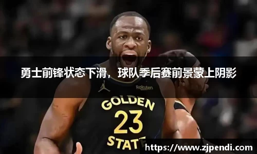 勇士前锋状态下滑，球队季后赛前景蒙上阴影