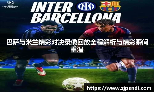 巴萨与米兰精彩对决录像回放全程解析与精彩瞬间重温