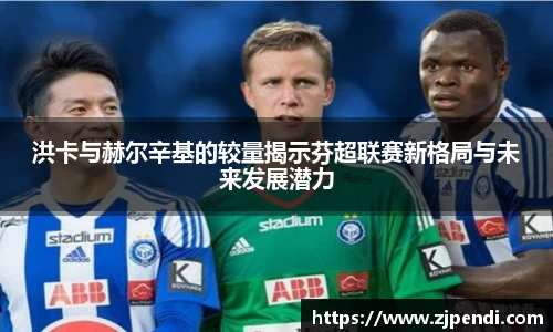 洪卡与赫尔辛基的较量揭示芬超联赛新格局与未来发展潜力