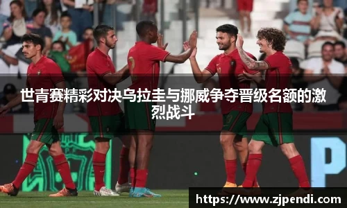 世青赛精彩对决乌拉圭与挪威争夺晋级名额的激烈战斗
