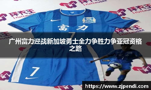 广州富力迎战新加坡勇士全力争胜力争亚冠资格之路
