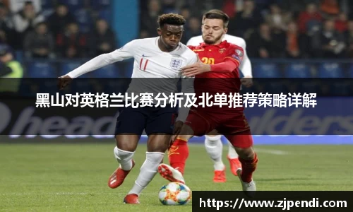 黑山对英格兰比赛分析及北单推荐策略详解
