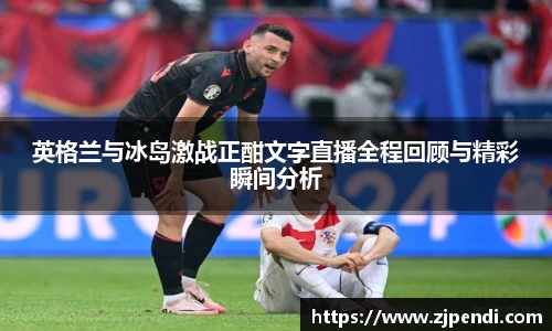 英格兰与冰岛激战正酣文字直播全程回顾与精彩瞬间分析