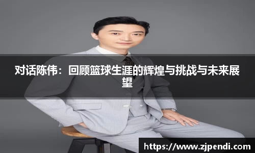 对话陈伟：回顾篮球生涯的辉煌与挑战与未来展望