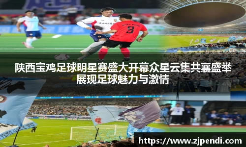 陕西宝鸡足球明星赛盛大开幕众星云集共襄盛举展现足球魅力与激情