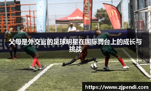 父母是外交官的足球明星在国际舞台上的成长与挑战