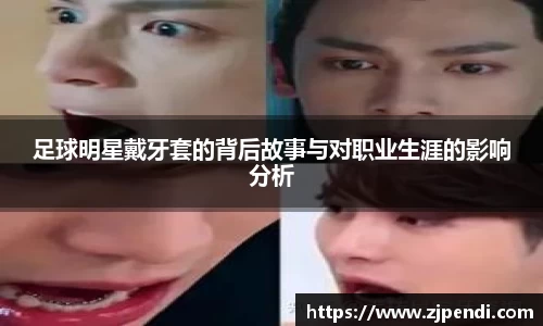 足球明星戴牙套的背后故事与对职业生涯的影响分析