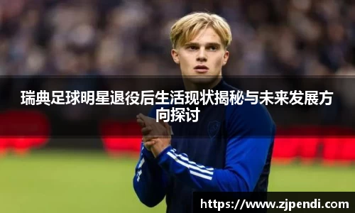瑞典足球明星退役后生活现状揭秘与未来发展方向探讨