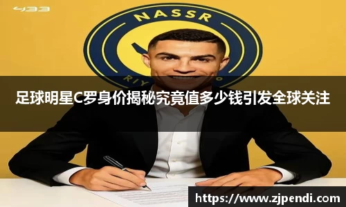 足球明星C罗身价揭秘究竟值多少钱引发全球关注