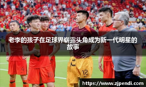 老李的孩子在足球界崭露头角成为新一代明星的故事