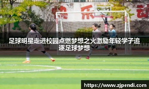 足球明星走进校园点燃梦想之火激励年轻学子追逐足球梦想